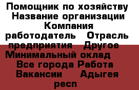 Помощник по хозяйству › Название организации ­ Компания-работодатель › Отрасль предприятия ­ Другое › Минимальный оклад ­ 1 - Все города Работа » Вакансии   . Адыгея респ.